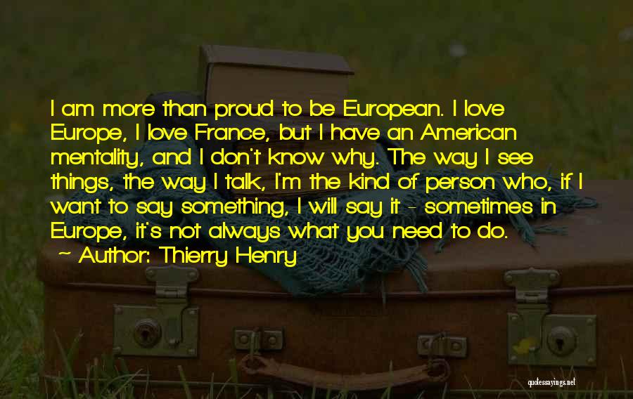 Thierry Henry Quotes: I Am More Than Proud To Be European. I Love Europe, I Love France, But I Have An American Mentality,