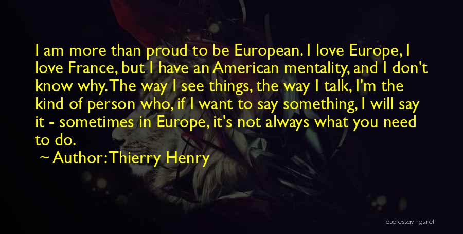 Thierry Henry Quotes: I Am More Than Proud To Be European. I Love Europe, I Love France, But I Have An American Mentality,