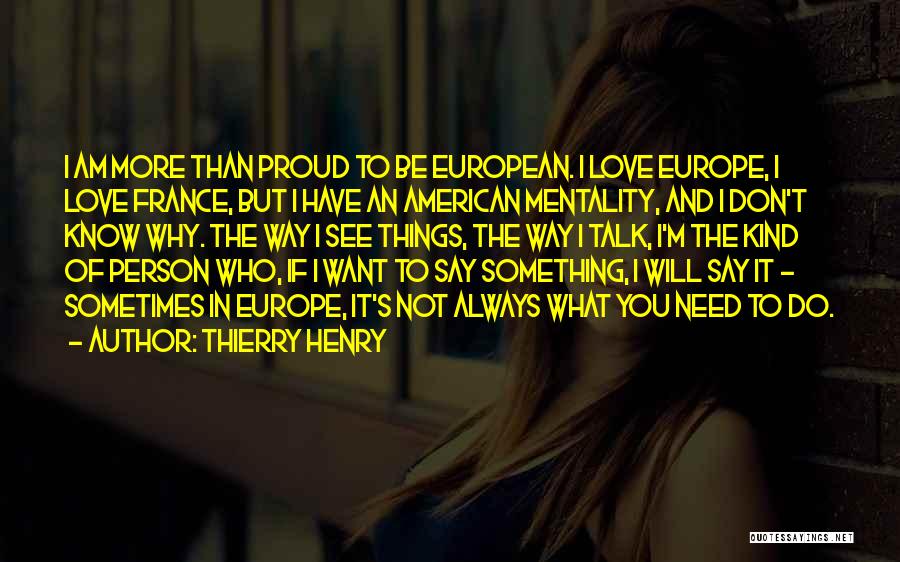 Thierry Henry Quotes: I Am More Than Proud To Be European. I Love Europe, I Love France, But I Have An American Mentality,