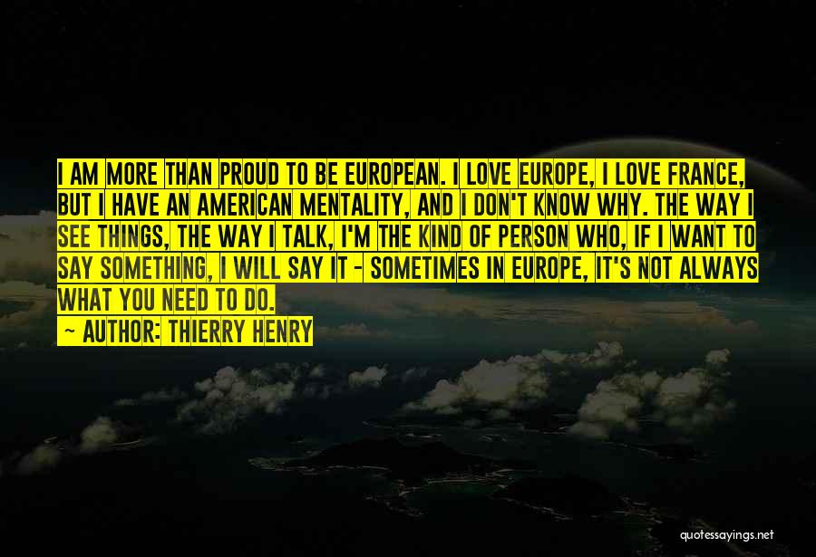Thierry Henry Quotes: I Am More Than Proud To Be European. I Love Europe, I Love France, But I Have An American Mentality,