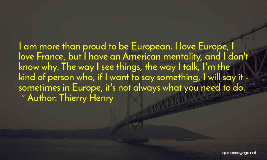 Thierry Henry Quotes: I Am More Than Proud To Be European. I Love Europe, I Love France, But I Have An American Mentality,