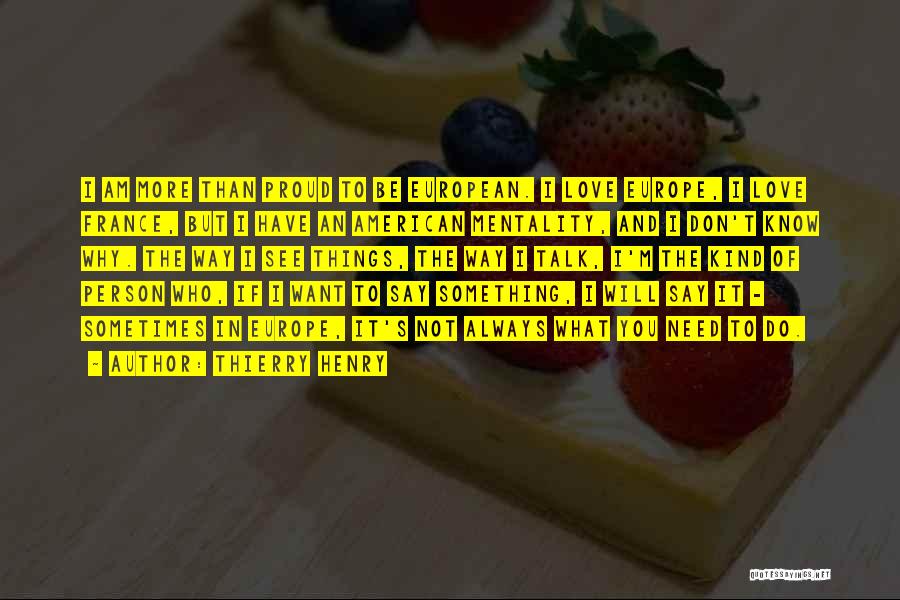 Thierry Henry Quotes: I Am More Than Proud To Be European. I Love Europe, I Love France, But I Have An American Mentality,