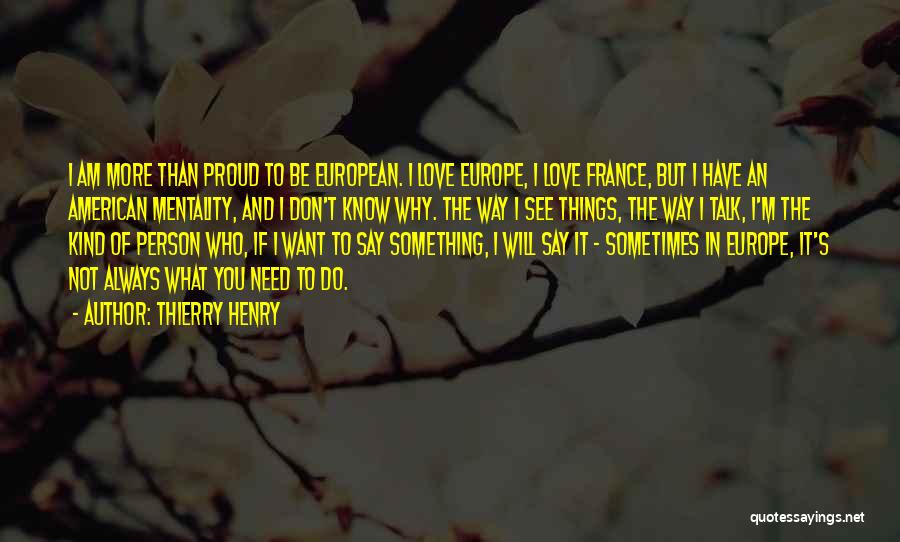 Thierry Henry Quotes: I Am More Than Proud To Be European. I Love Europe, I Love France, But I Have An American Mentality,