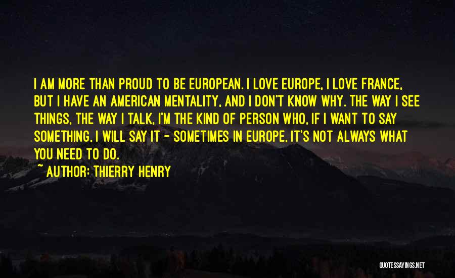 Thierry Henry Quotes: I Am More Than Proud To Be European. I Love Europe, I Love France, But I Have An American Mentality,