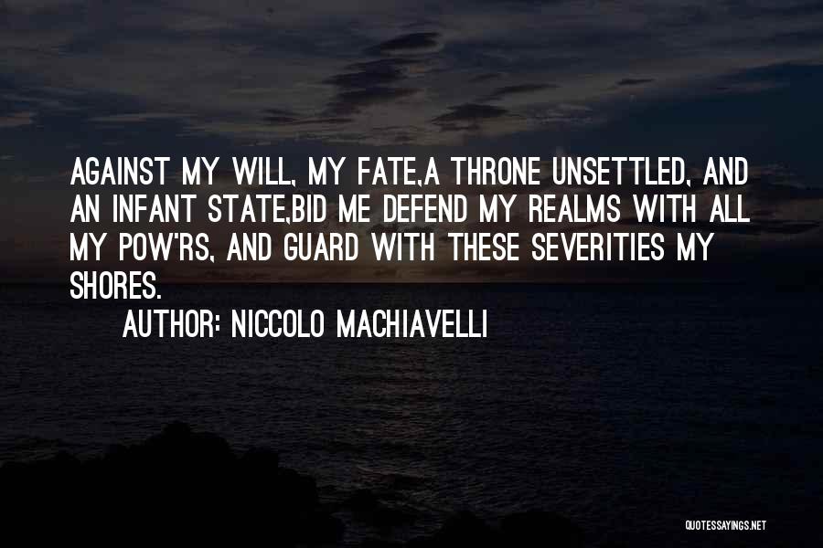 Niccolo Machiavelli Quotes: Against My Will, My Fate,a Throne Unsettled, And An Infant State,bid Me Defend My Realms With All My Pow'rs, And