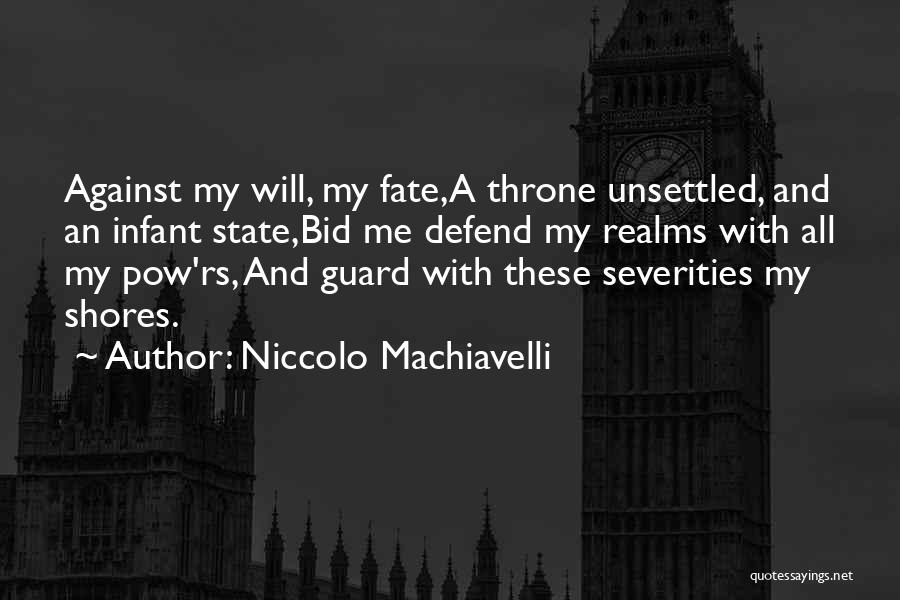 Niccolo Machiavelli Quotes: Against My Will, My Fate,a Throne Unsettled, And An Infant State,bid Me Defend My Realms With All My Pow'rs, And