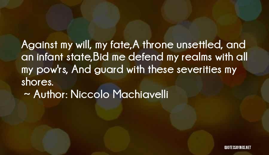 Niccolo Machiavelli Quotes: Against My Will, My Fate,a Throne Unsettled, And An Infant State,bid Me Defend My Realms With All My Pow'rs, And