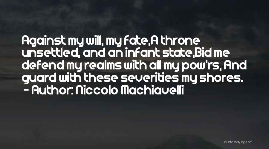 Niccolo Machiavelli Quotes: Against My Will, My Fate,a Throne Unsettled, And An Infant State,bid Me Defend My Realms With All My Pow'rs, And