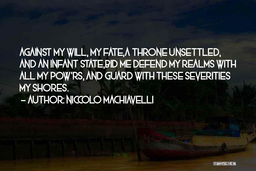 Niccolo Machiavelli Quotes: Against My Will, My Fate,a Throne Unsettled, And An Infant State,bid Me Defend My Realms With All My Pow'rs, And