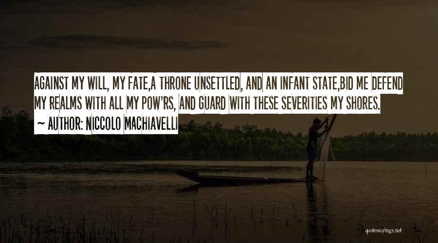 Niccolo Machiavelli Quotes: Against My Will, My Fate,a Throne Unsettled, And An Infant State,bid Me Defend My Realms With All My Pow'rs, And