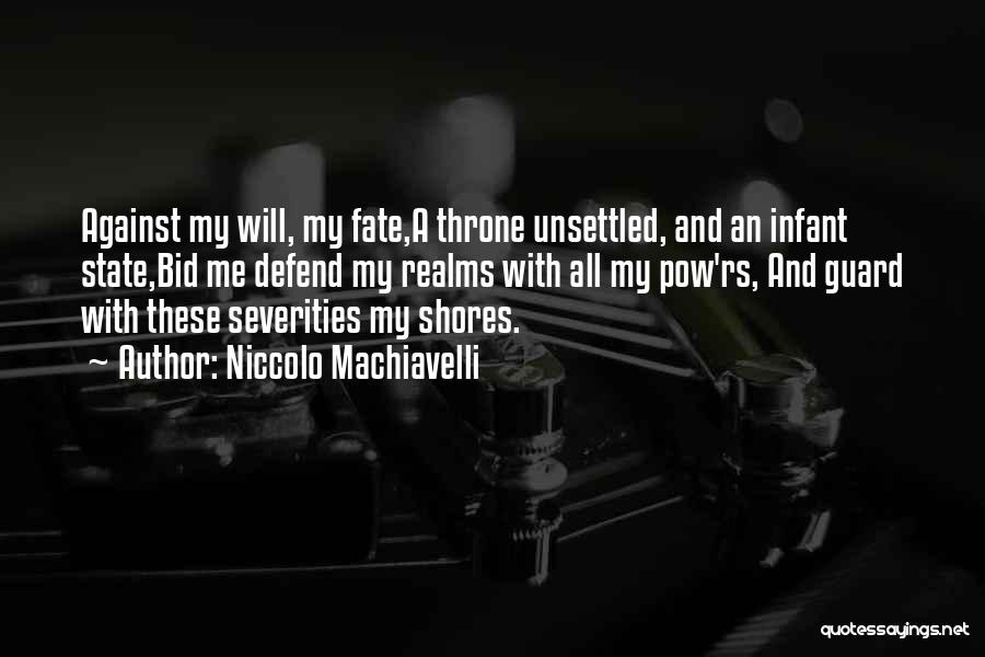 Niccolo Machiavelli Quotes: Against My Will, My Fate,a Throne Unsettled, And An Infant State,bid Me Defend My Realms With All My Pow'rs, And