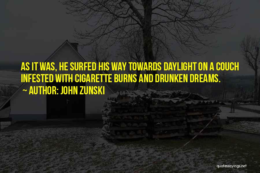 John Zunski Quotes: As It Was, He Surfed His Way Towards Daylight On A Couch Infested With Cigarette Burns And Drunken Dreams.