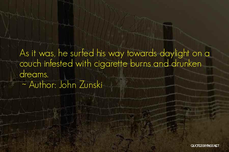 John Zunski Quotes: As It Was, He Surfed His Way Towards Daylight On A Couch Infested With Cigarette Burns And Drunken Dreams.