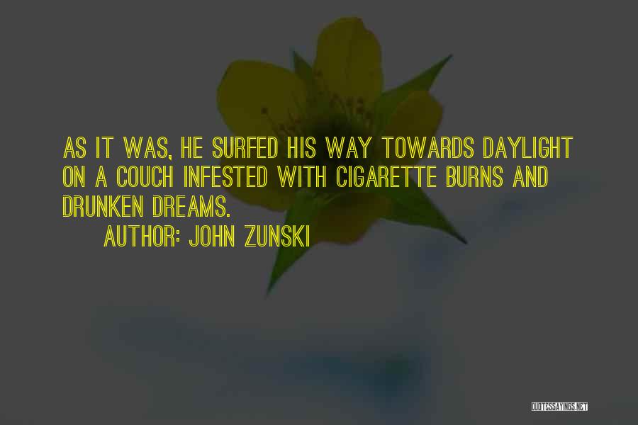 John Zunski Quotes: As It Was, He Surfed His Way Towards Daylight On A Couch Infested With Cigarette Burns And Drunken Dreams.