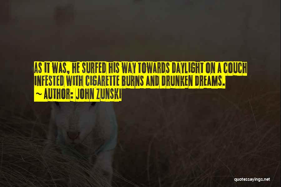 John Zunski Quotes: As It Was, He Surfed His Way Towards Daylight On A Couch Infested With Cigarette Burns And Drunken Dreams.