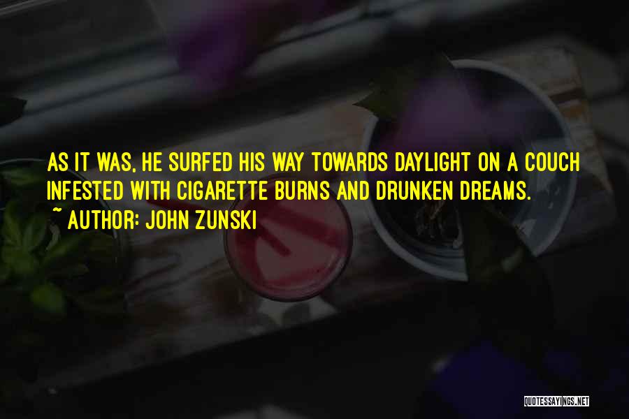 John Zunski Quotes: As It Was, He Surfed His Way Towards Daylight On A Couch Infested With Cigarette Burns And Drunken Dreams.