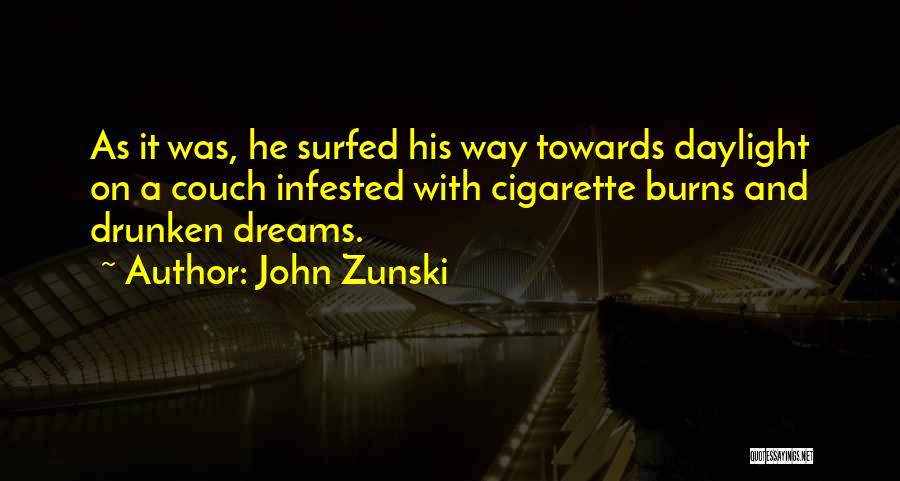 John Zunski Quotes: As It Was, He Surfed His Way Towards Daylight On A Couch Infested With Cigarette Burns And Drunken Dreams.