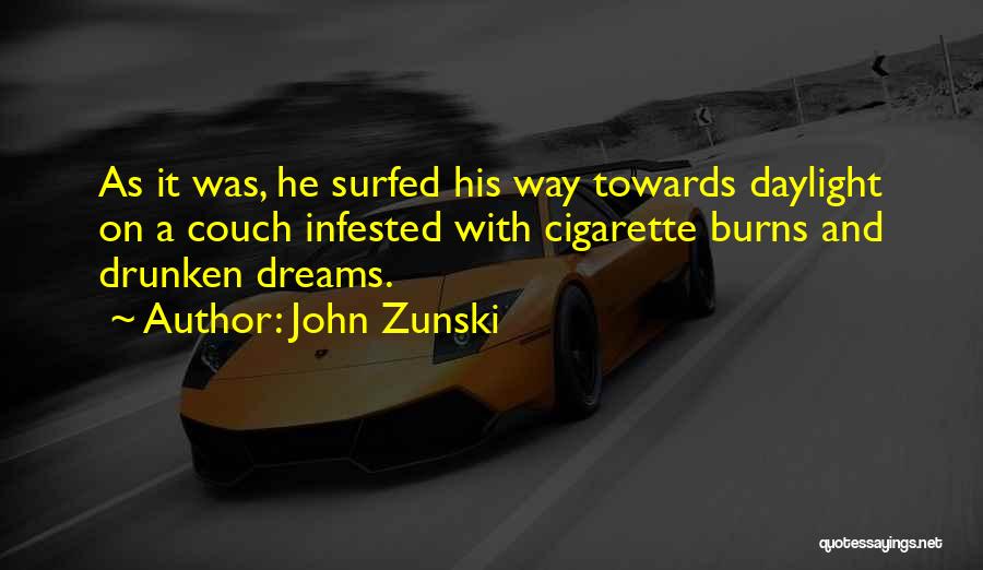 John Zunski Quotes: As It Was, He Surfed His Way Towards Daylight On A Couch Infested With Cigarette Burns And Drunken Dreams.