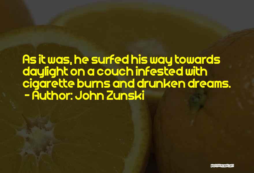 John Zunski Quotes: As It Was, He Surfed His Way Towards Daylight On A Couch Infested With Cigarette Burns And Drunken Dreams.