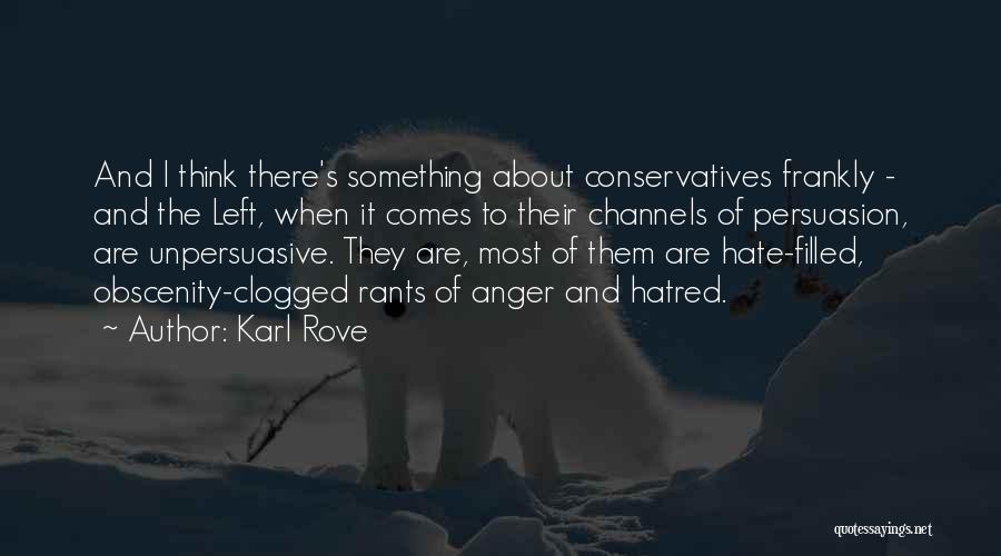 Karl Rove Quotes: And I Think There's Something About Conservatives Frankly - And The Left, When It Comes To Their Channels Of Persuasion,