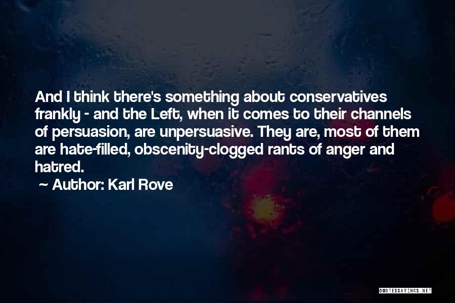 Karl Rove Quotes: And I Think There's Something About Conservatives Frankly - And The Left, When It Comes To Their Channels Of Persuasion,