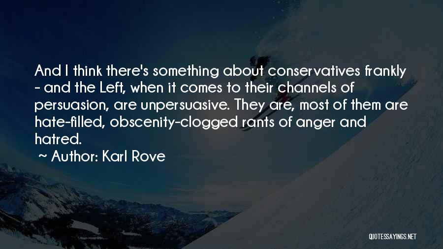 Karl Rove Quotes: And I Think There's Something About Conservatives Frankly - And The Left, When It Comes To Their Channels Of Persuasion,