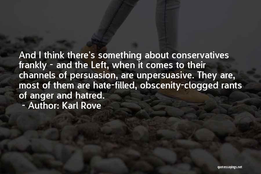 Karl Rove Quotes: And I Think There's Something About Conservatives Frankly - And The Left, When It Comes To Their Channels Of Persuasion,