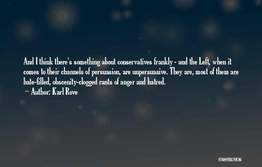 Karl Rove Quotes: And I Think There's Something About Conservatives Frankly - And The Left, When It Comes To Their Channels Of Persuasion,
