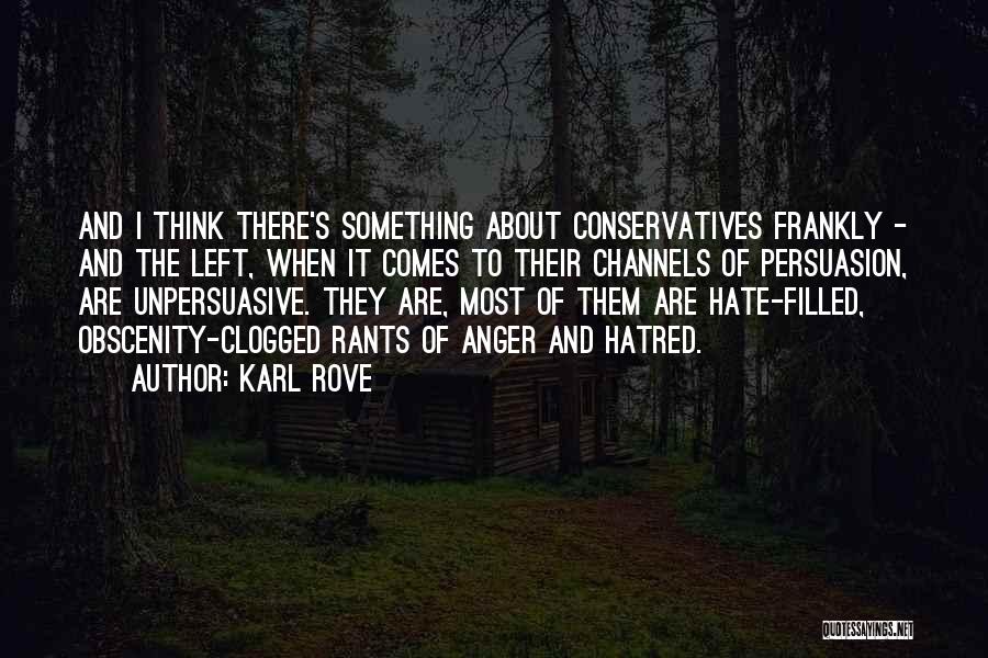 Karl Rove Quotes: And I Think There's Something About Conservatives Frankly - And The Left, When It Comes To Their Channels Of Persuasion,