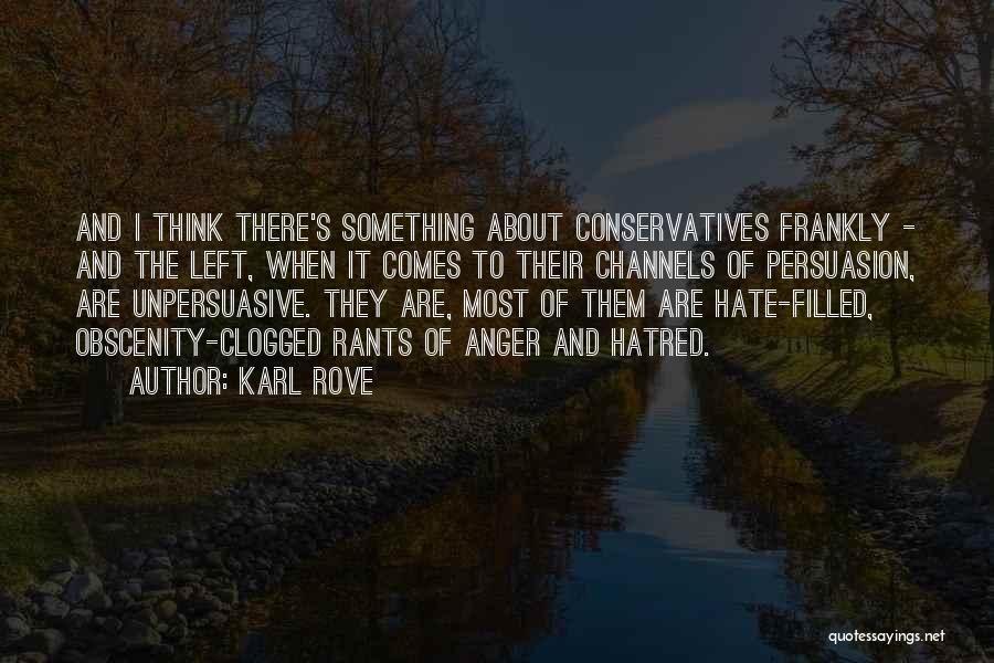 Karl Rove Quotes: And I Think There's Something About Conservatives Frankly - And The Left, When It Comes To Their Channels Of Persuasion,