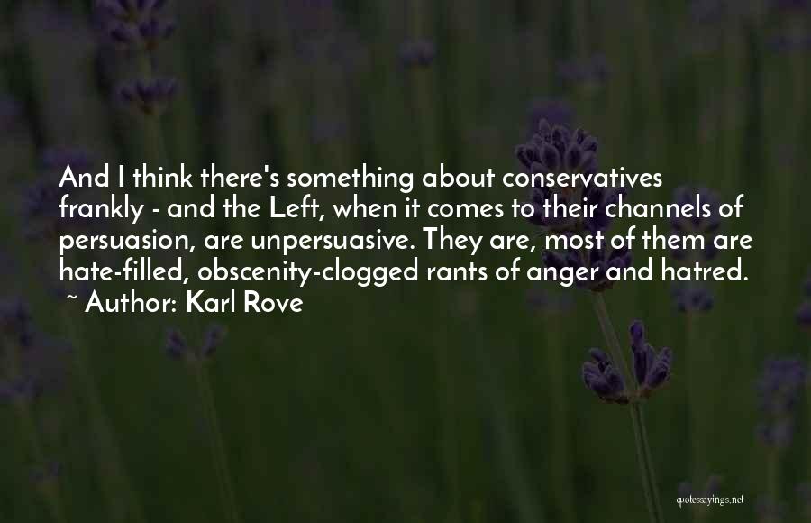 Karl Rove Quotes: And I Think There's Something About Conservatives Frankly - And The Left, When It Comes To Their Channels Of Persuasion,