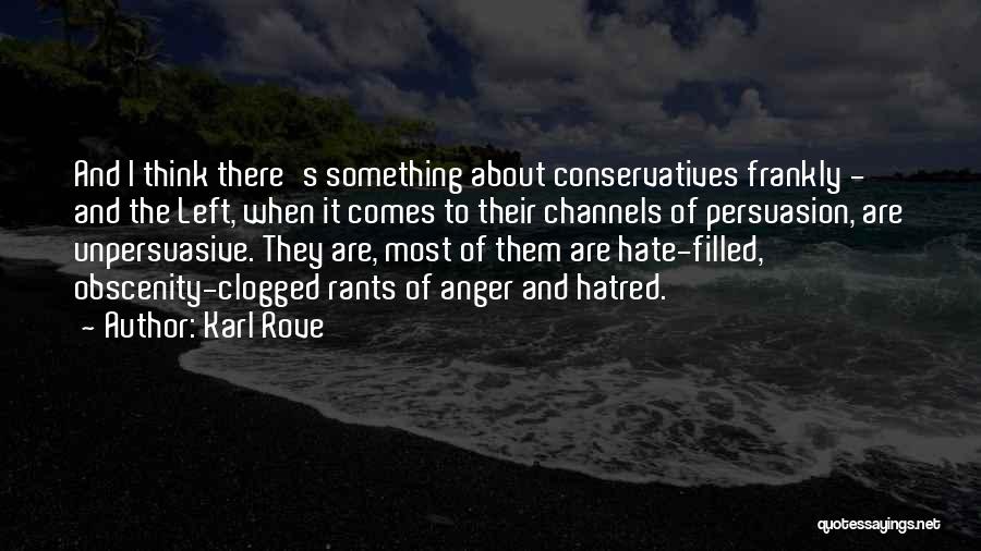 Karl Rove Quotes: And I Think There's Something About Conservatives Frankly - And The Left, When It Comes To Their Channels Of Persuasion,