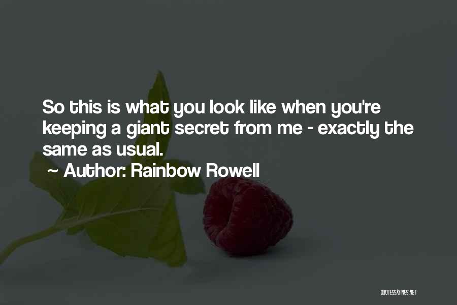 Rainbow Rowell Quotes: So This Is What You Look Like When You're Keeping A Giant Secret From Me - Exactly The Same As