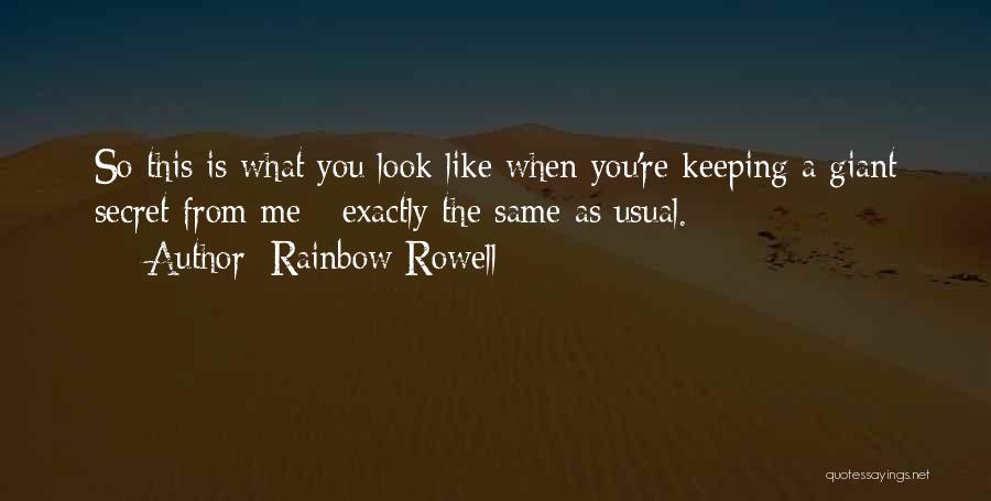 Rainbow Rowell Quotes: So This Is What You Look Like When You're Keeping A Giant Secret From Me - Exactly The Same As