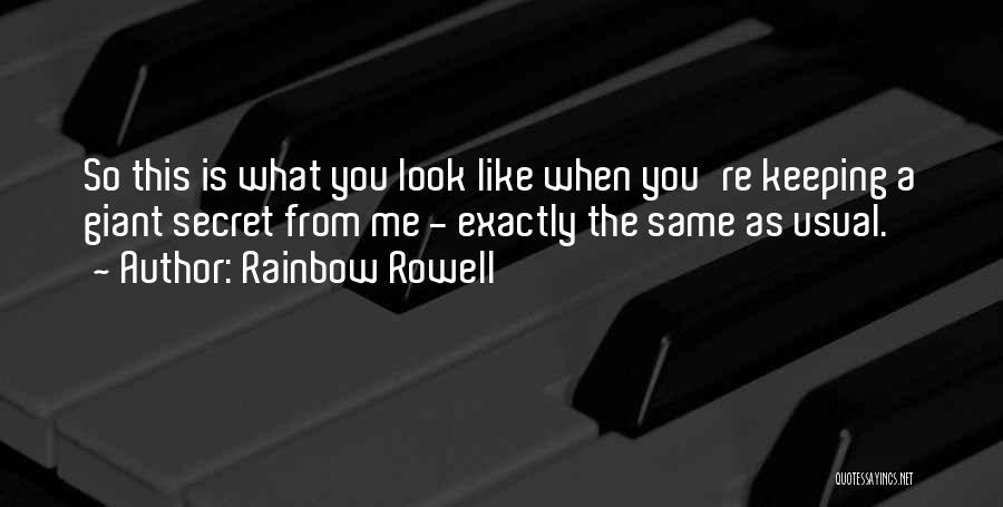 Rainbow Rowell Quotes: So This Is What You Look Like When You're Keeping A Giant Secret From Me - Exactly The Same As