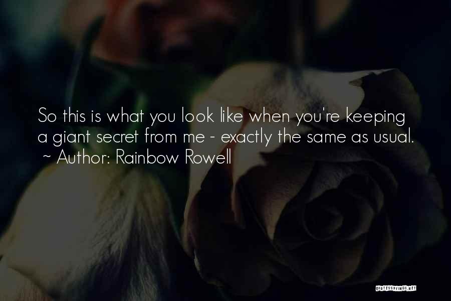 Rainbow Rowell Quotes: So This Is What You Look Like When You're Keeping A Giant Secret From Me - Exactly The Same As