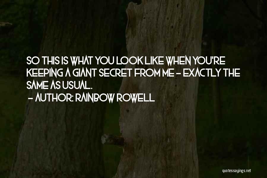 Rainbow Rowell Quotes: So This Is What You Look Like When You're Keeping A Giant Secret From Me - Exactly The Same As