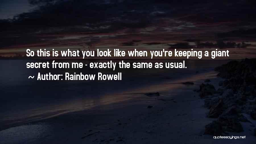 Rainbow Rowell Quotes: So This Is What You Look Like When You're Keeping A Giant Secret From Me - Exactly The Same As