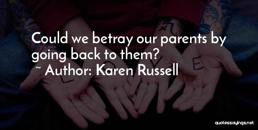 Karen Russell Quotes: Could We Betray Our Parents By Going Back To Them?