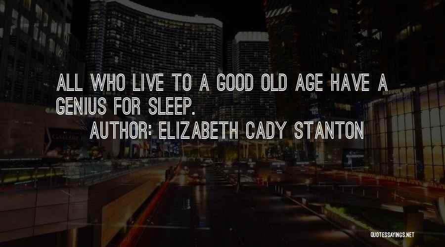 Elizabeth Cady Stanton Quotes: All Who Live To A Good Old Age Have A Genius For Sleep.