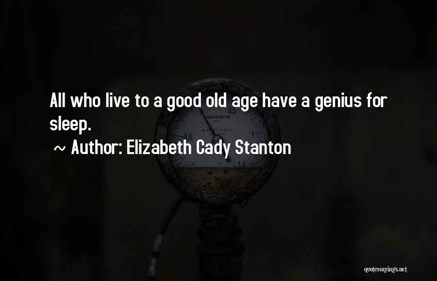 Elizabeth Cady Stanton Quotes: All Who Live To A Good Old Age Have A Genius For Sleep.