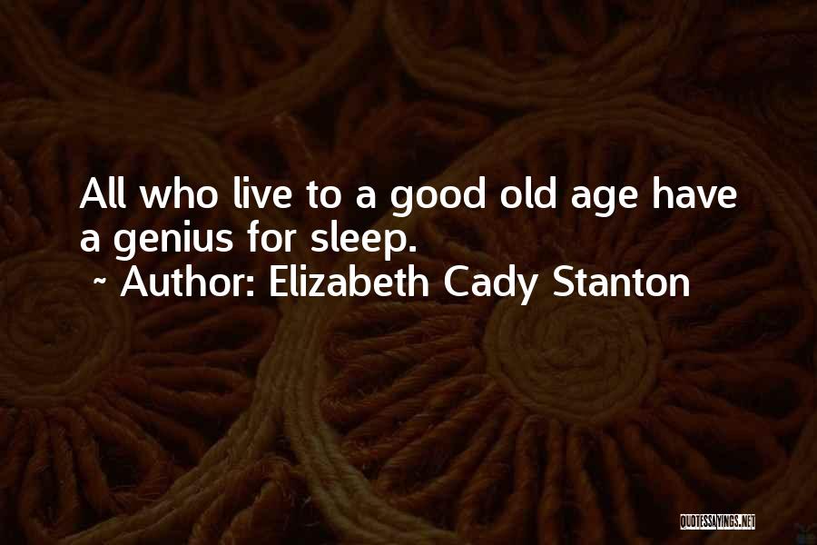 Elizabeth Cady Stanton Quotes: All Who Live To A Good Old Age Have A Genius For Sleep.