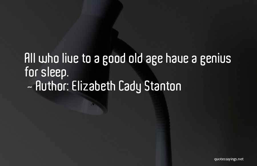 Elizabeth Cady Stanton Quotes: All Who Live To A Good Old Age Have A Genius For Sleep.