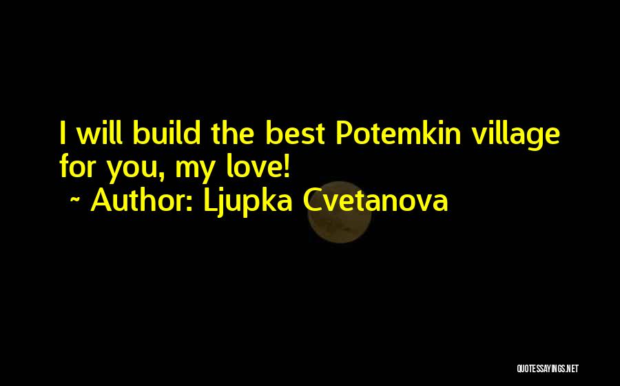 Ljupka Cvetanova Quotes: I Will Build The Best Potemkin Village For You, My Love!