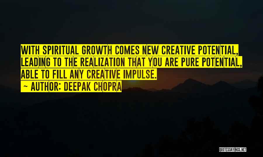 Deepak Chopra Quotes: With Spiritual Growth Comes New Creative Potential, Leading To The Realization That You Are Pure Potential, Able To Fill Any