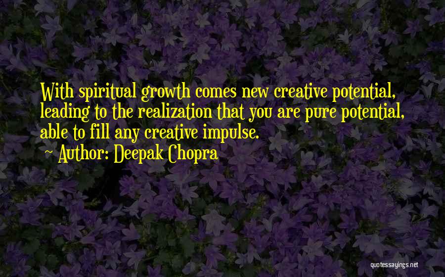 Deepak Chopra Quotes: With Spiritual Growth Comes New Creative Potential, Leading To The Realization That You Are Pure Potential, Able To Fill Any