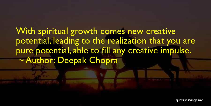 Deepak Chopra Quotes: With Spiritual Growth Comes New Creative Potential, Leading To The Realization That You Are Pure Potential, Able To Fill Any
