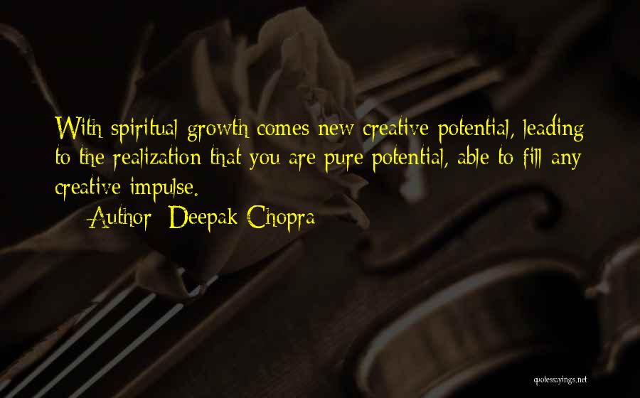 Deepak Chopra Quotes: With Spiritual Growth Comes New Creative Potential, Leading To The Realization That You Are Pure Potential, Able To Fill Any