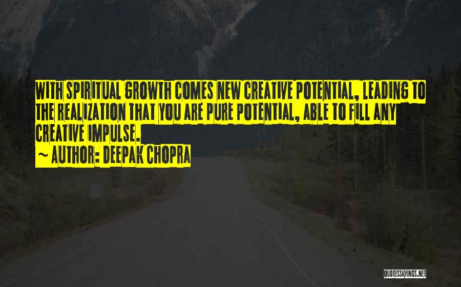 Deepak Chopra Quotes: With Spiritual Growth Comes New Creative Potential, Leading To The Realization That You Are Pure Potential, Able To Fill Any