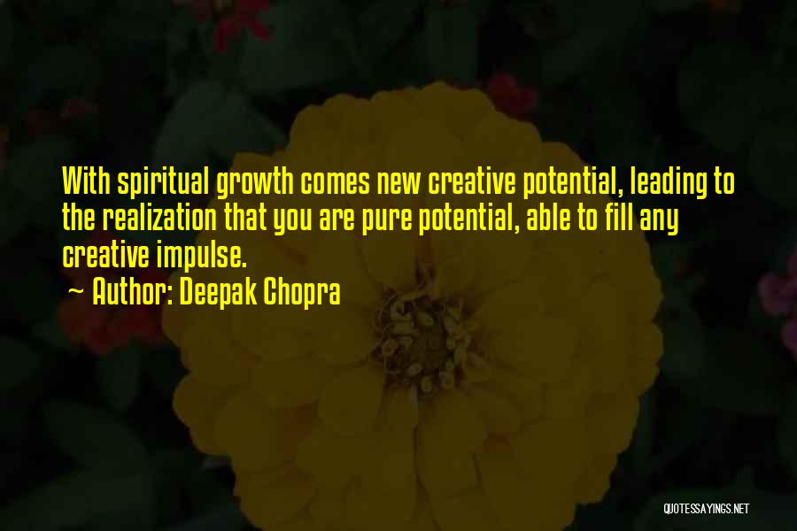 Deepak Chopra Quotes: With Spiritual Growth Comes New Creative Potential, Leading To The Realization That You Are Pure Potential, Able To Fill Any